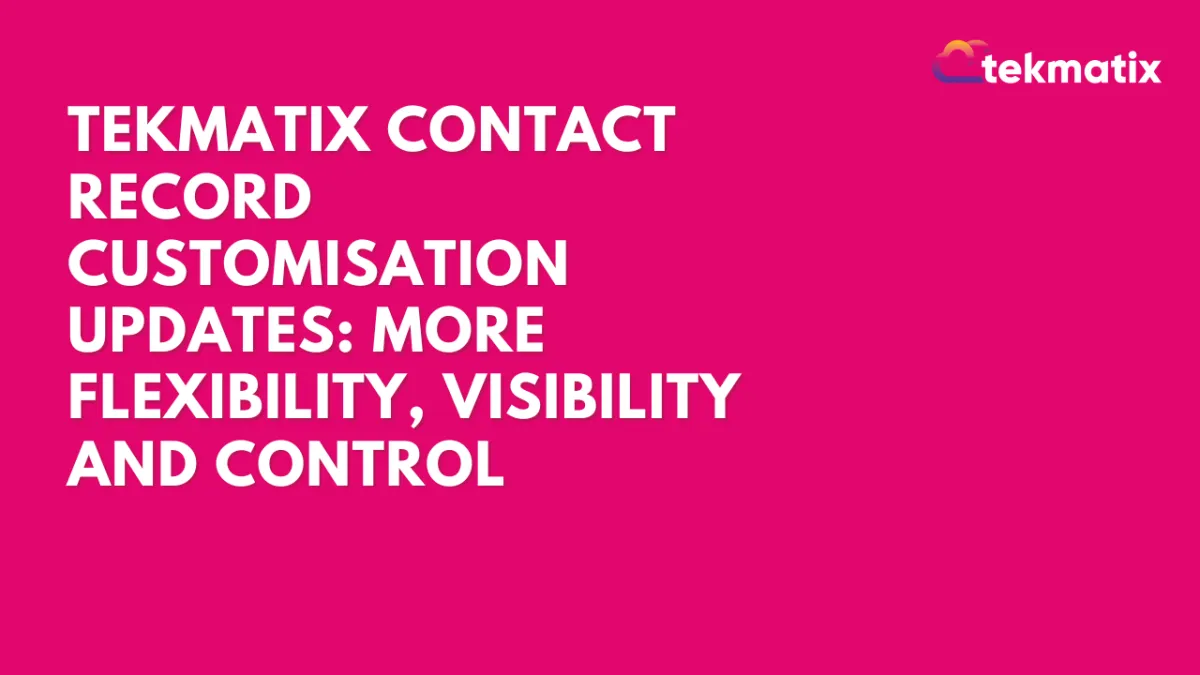 More Flexibility, More Control: New Contact Record Customisation Features in Tekmatix