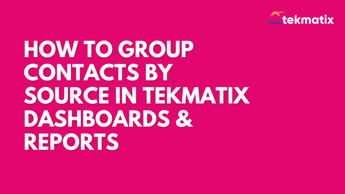 How to Group Contacts by Source in Tekmatix Dashboards & Reports
