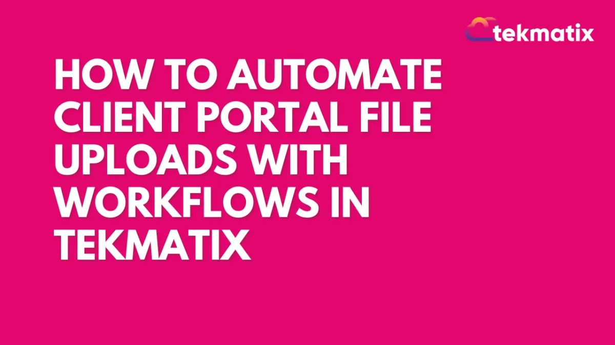 How to Automate Client Portal File Uploads with Workflows in Tekmatix