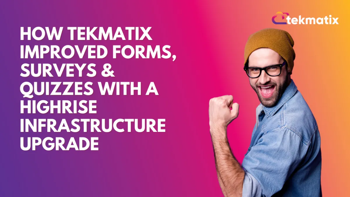 How Tekmatix Improved Forms, Surveys & Quizzes with a HighRise Infrastructure Upgrade