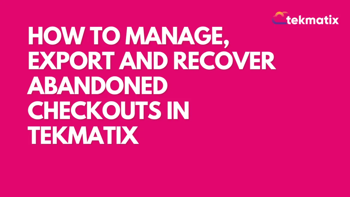 How to Manage, Export and Recover Abandoned Checkouts in Tekmatix