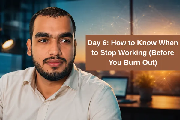Day 6: How to Know When to Stop Working (Before You Burn Out)