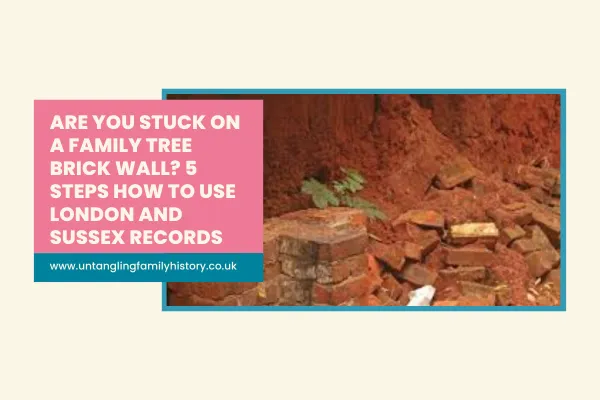 Are You Stuck on a Family Tree Brick Wall? 5 Steps How to Use London and Sussex Records