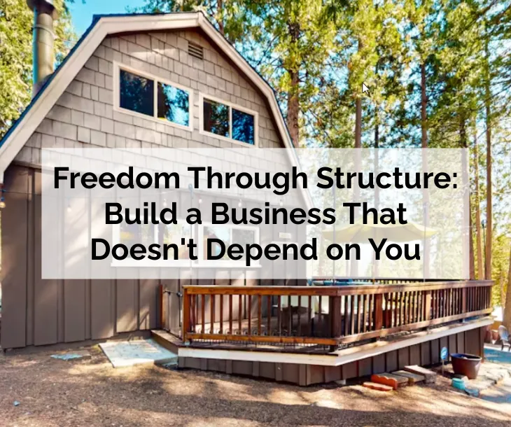 Freedom Through Structure: Build a Business That Doesn't Depend on You
