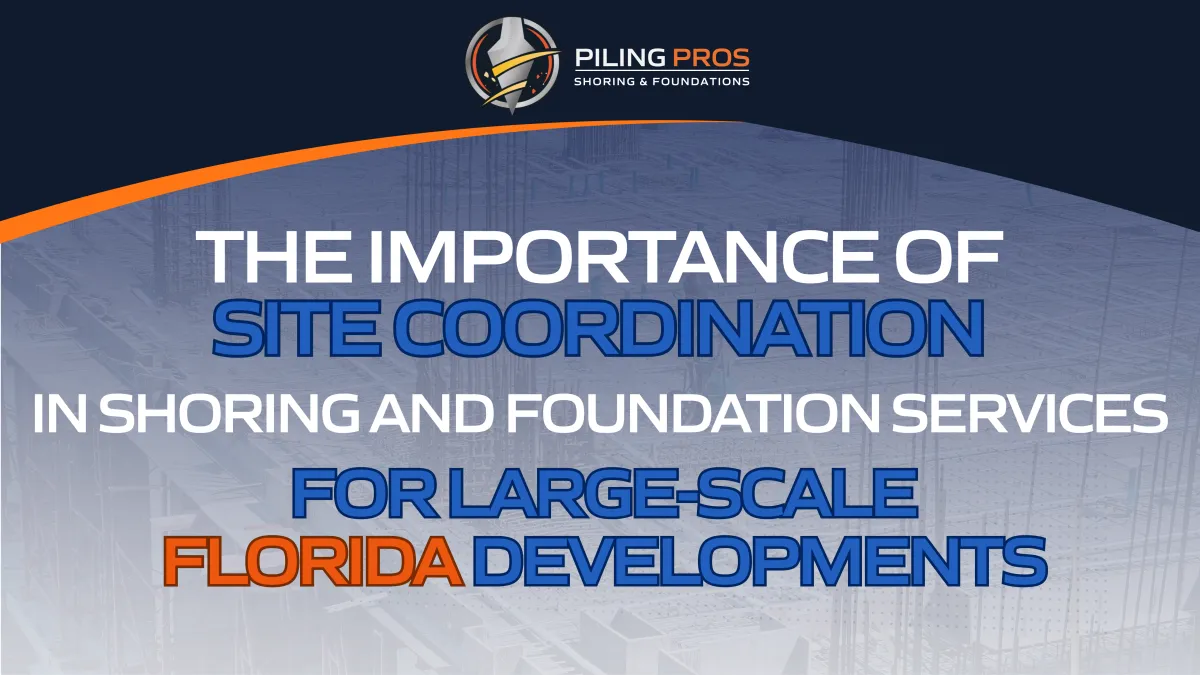 The Importance of Site Coordination in Shoring and Foundation Services for Large-Scale Florida Developments