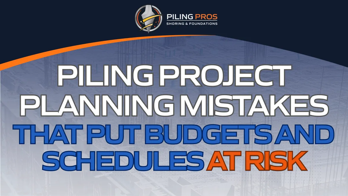 Piling Project Planning Mistakes That Put Budgets and Schedules at Risk