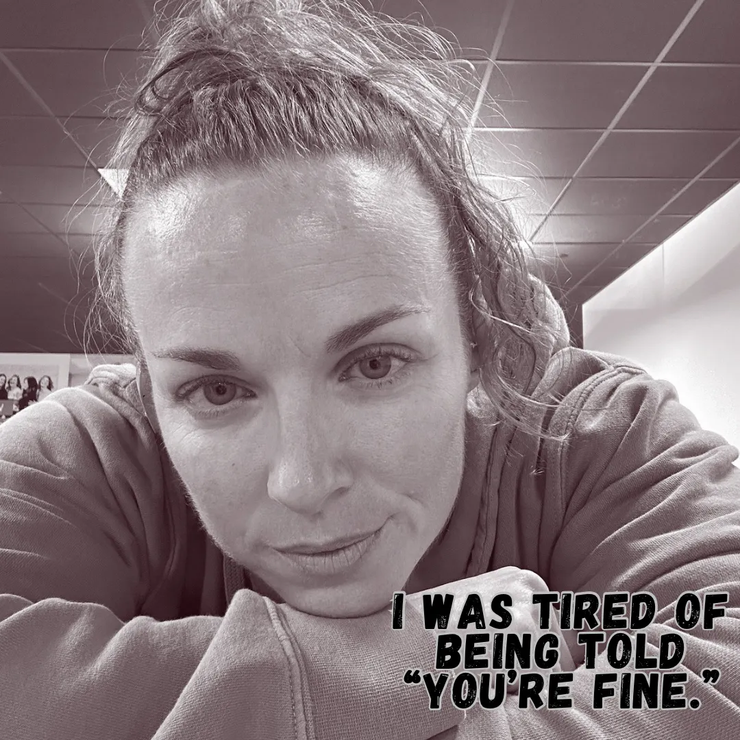 I was tired of being told "You're Fine"
