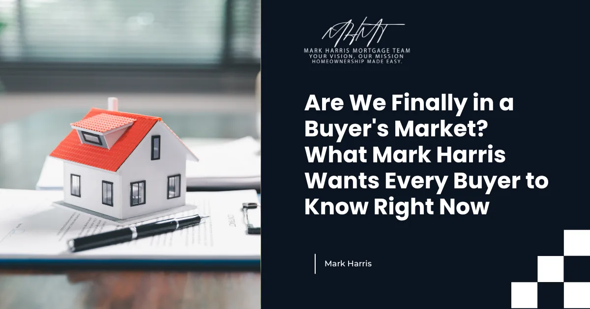 Are We Finally in a Buyer's Market? What Mark Harris Wants Every Buyer to Know Right Now