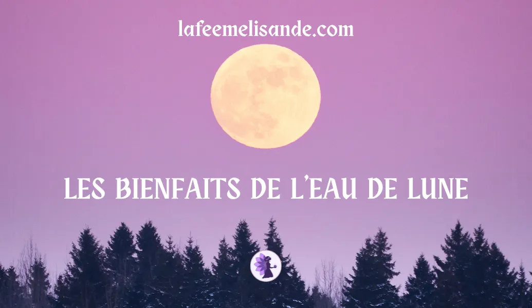 Comment profiter des bienfaits de l'eau de Lune ? - La Fée Mélisande