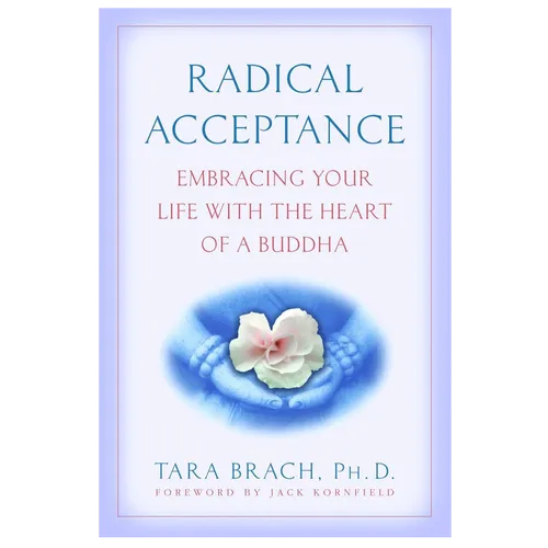 Radical Acceptance Embracing Your Life  With the Heart of a Buddha Tara Bracht, P.h.D