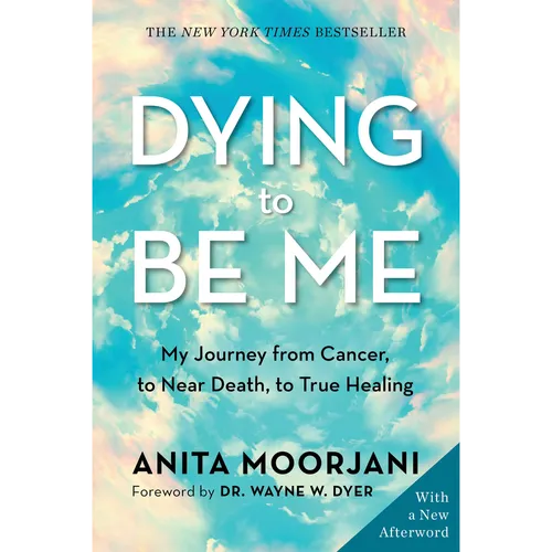 Anita Moorjani Dying to Be Me My Journey from Cancer to Near-Death, to True Healing