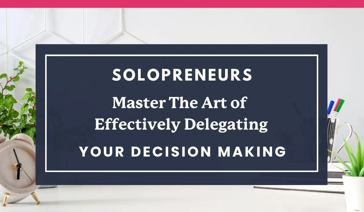 Solopreneurs: Master the Art of Effectively Delegating your Decision Making