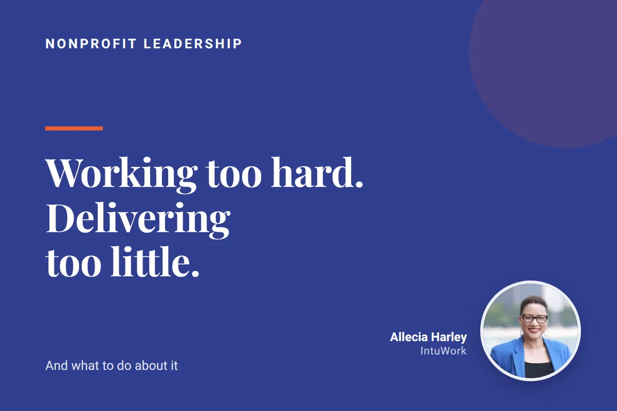 Why Your Nonprofit Is Working Too Hard and Delivering Too Little (And What to Do About It)