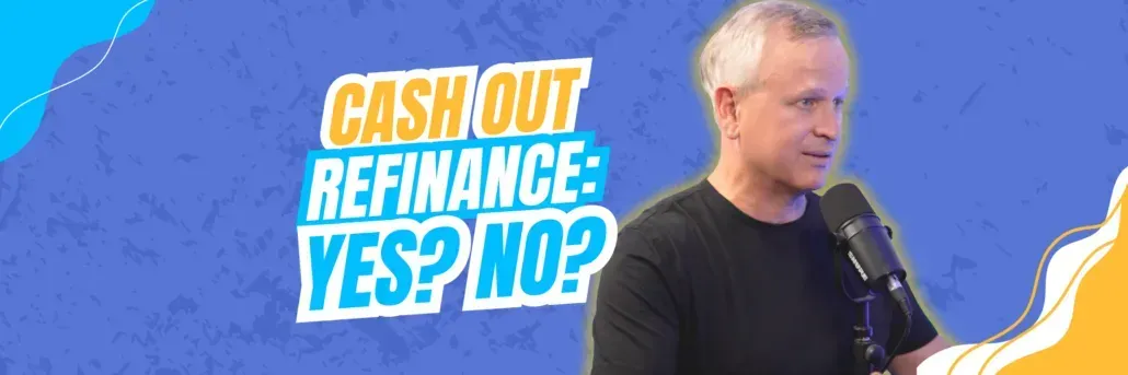 Cash Out Refinance: Good or Bad Idea in Today’s Market?