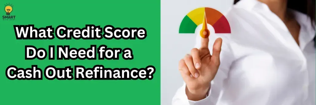 What Credit Score Do I Need for a Cash Out Refinance?