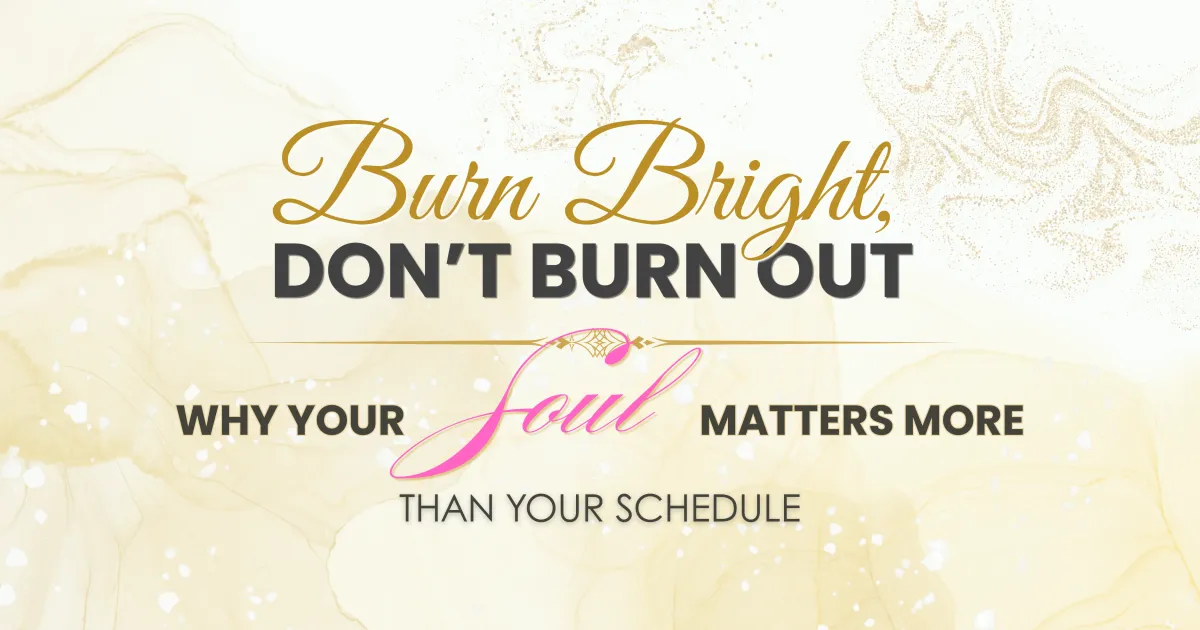 Burn Bright, Don’t Burn Out: Why Your Soul Matters More Than Your Schedule