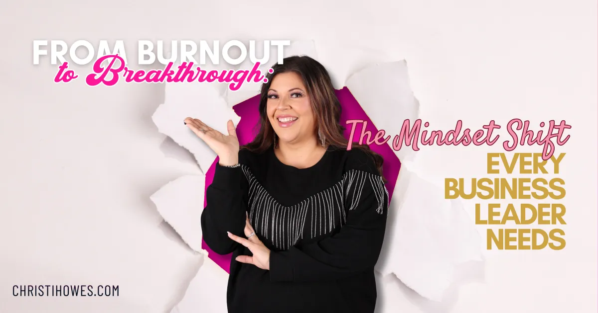 From Burnout to Breakthrough: The Mindset Shift Every Business Leader Needs