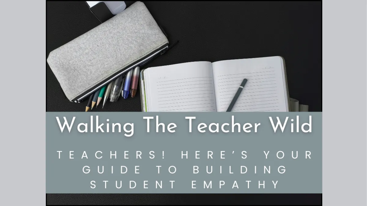 Blog Cover with notebook and pens. Title. Walking The Teacher Wild. Blog Title. Teachers Here's Your Guide To Building Student Empathy