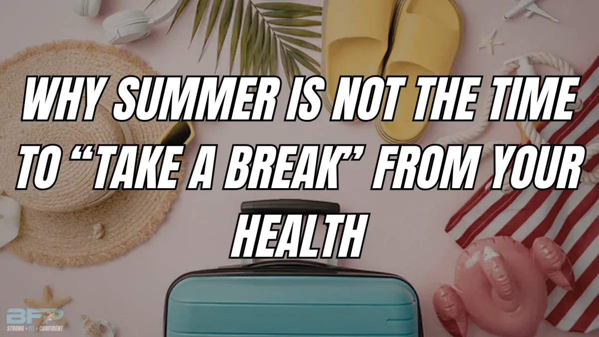 Why Summer Is Not the Time to “Take a Break” From Your Health
