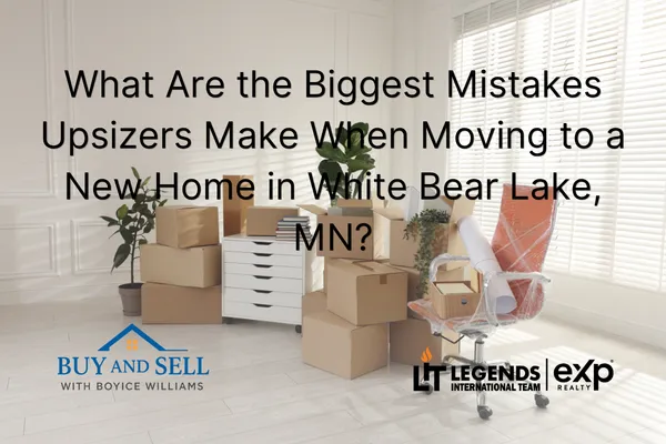 What Are the Biggest Mistakes Upsizers Make When Moving to a New Home in White Bear Lake, MN?