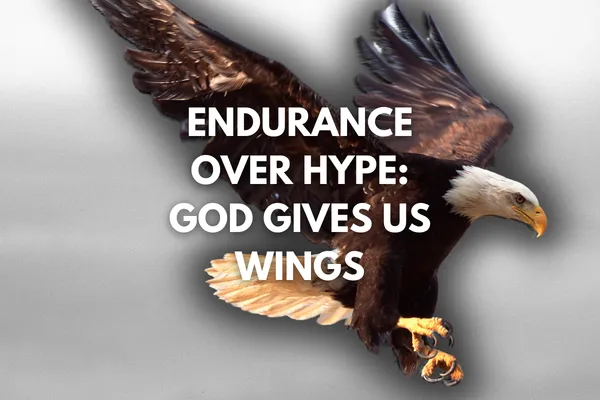 Endurance Over Hype: God Gives Us Wings