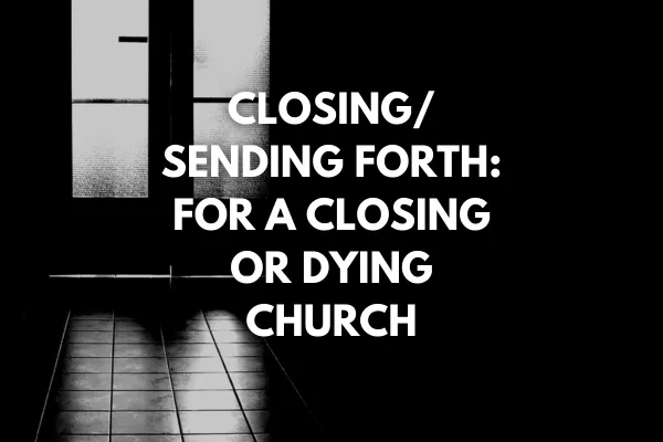 Closing/Sending Forth: For a Closing or Dying Church