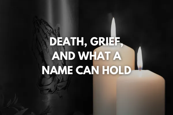 Death, Grief, and What a Name Can Hold