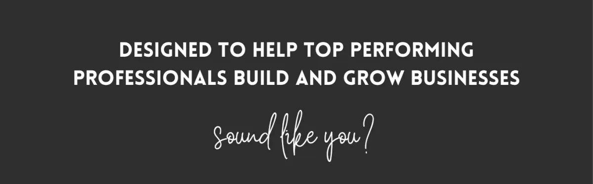 DESIGNED TO HELP TOP PERFORMING PROFESSIONALS BUILD AND GROW BUSINESSES
