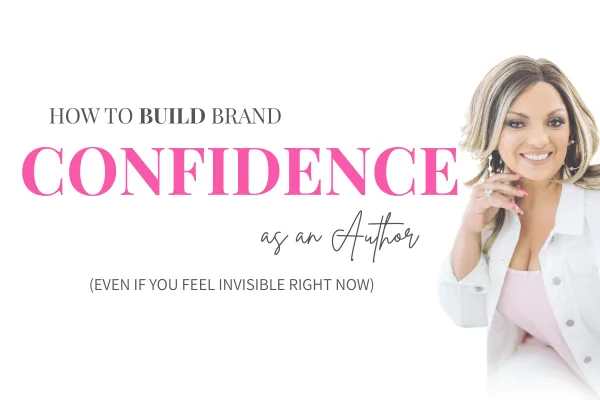 How to Build Brand Confidence as an Author (Even If You Feel Invisible Right Now)