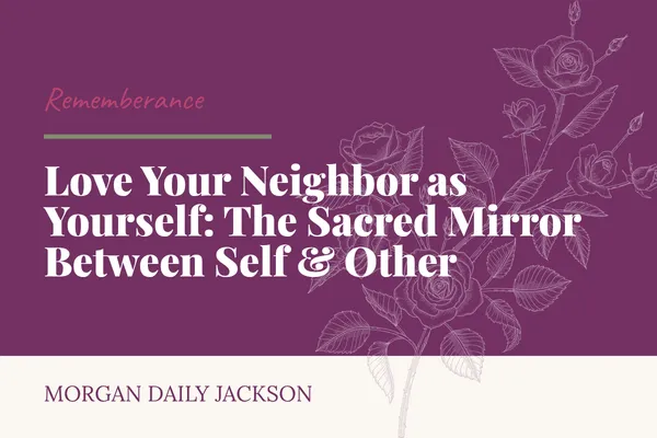 Love Your Neighbor as Yourself: The Sacred Mirror Between Self & Other