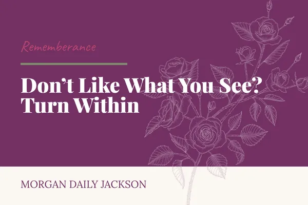 Don’t Like What You See? Turn Within