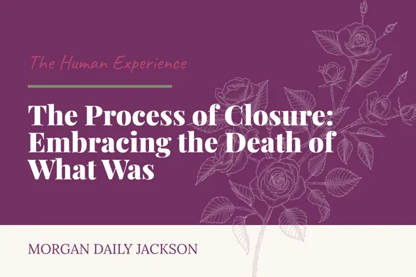 The Process of Closure: Embracing the Death of What Was