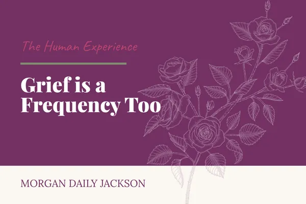 Grief is a Frequency Too