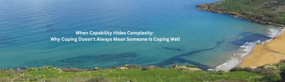 Sea view with the words - When Capability Hides Complexity: Why Coping Doesn't Always Mean Someone Is Coping Well
