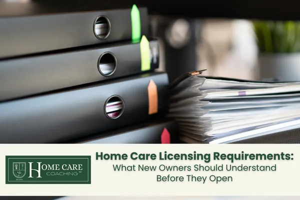 Home Care Licensing Requirements: What New Owners Should Understand Before They Open