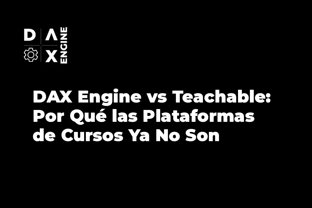 DAX Engine vs Teachable: Por Qué las Plataformas de Cursos Ya No Son Suficientes