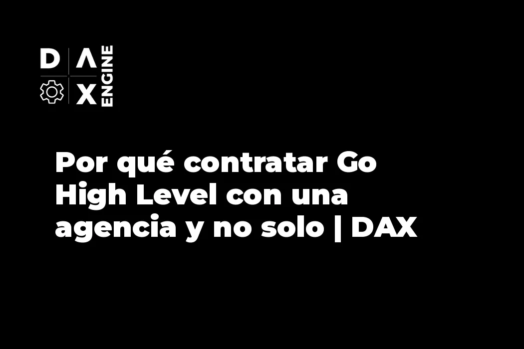 Por qué contratar Go High Level con una agencia y no solo | DAX Engine