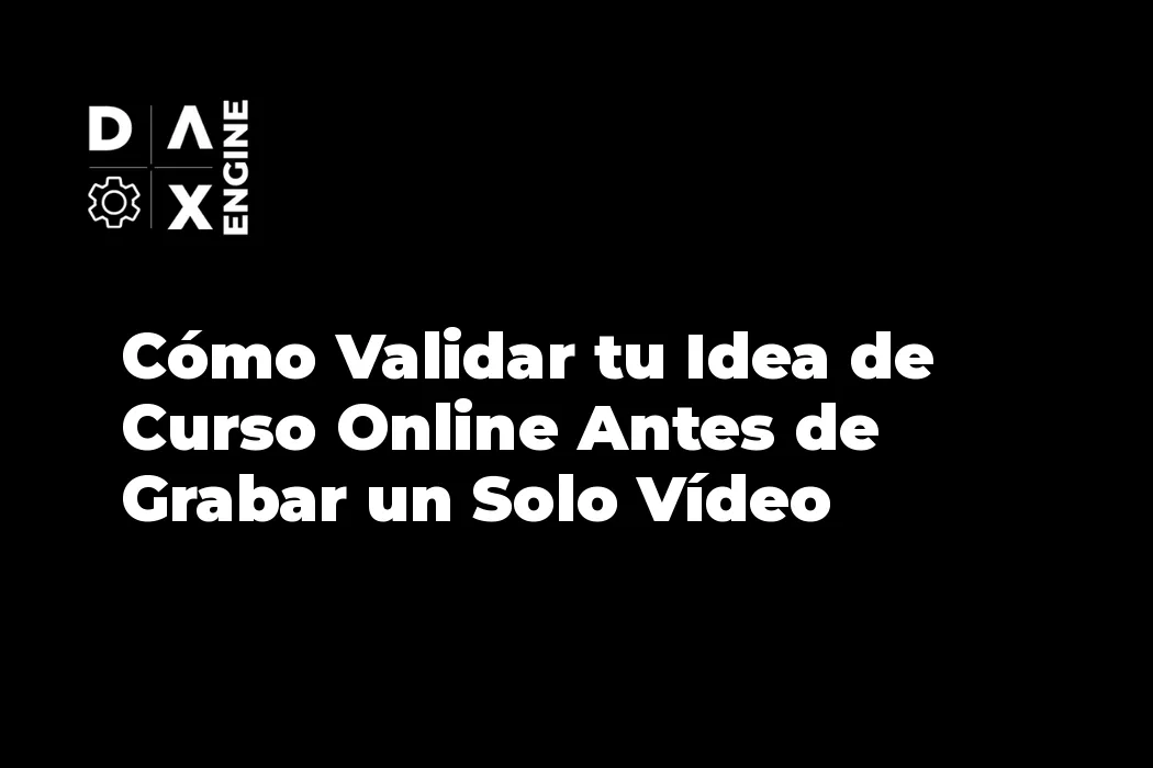 Cómo Validar tu Idea de Curso Online Antes de Grabar un Solo Vídeo