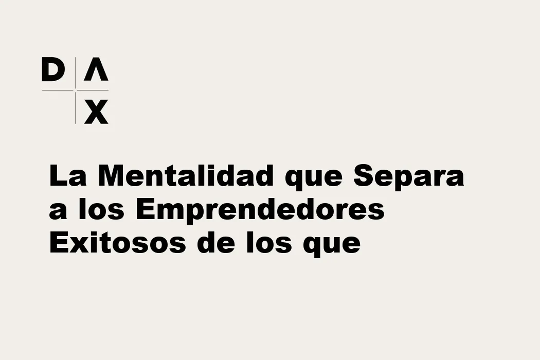 La Mentalidad que Separa a los Emprendedores Exitosos de los que Fracasan
