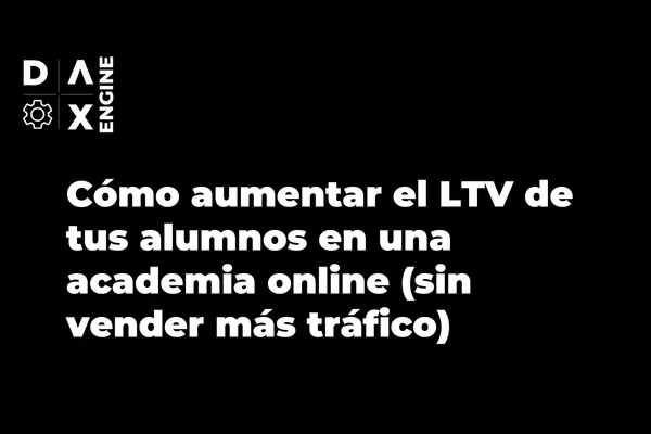 Cómo aumentar el LTV de tus alumnos en una academia online (sin vender más tráfico)