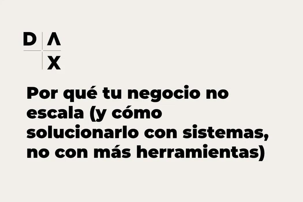 Por qué tu negocio no escala (y cómo solucionarlo con sistemas, no con más herramientas)