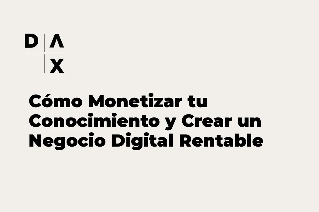 Cómo Monetizar tu Conocimiento y Crear un Negocio Digital Rentable desde Cero