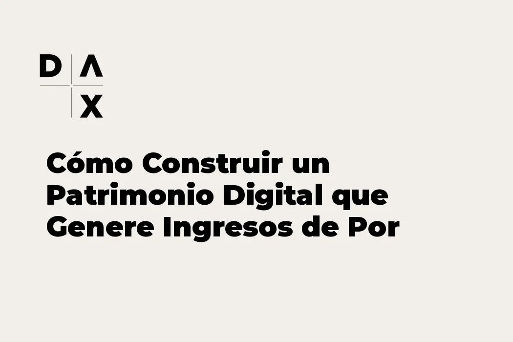 Cómo Construir un Patrimonio Digital que Genere Ingresos de Por Vida