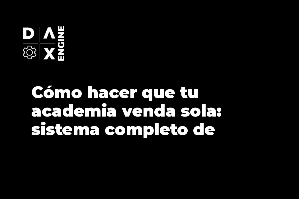 Cómo hacer que tu academia venda sola: sistema completo de captación y conversión