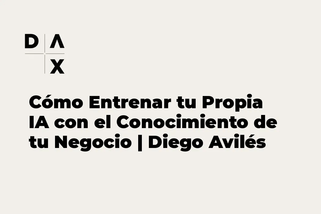 Cómo Entrenar tu Propia IA con el Conocimiento de tu Negocio | Diego Avilés