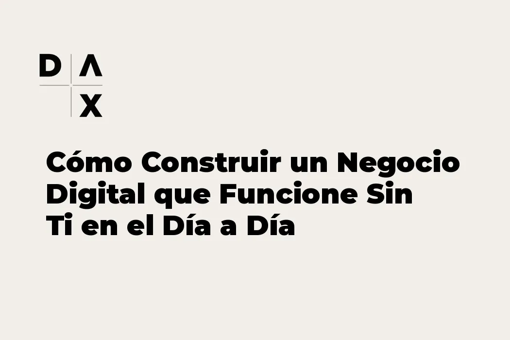 Cómo Construir un Negocio Digital que Funcione Sin Ti en el Día a Día