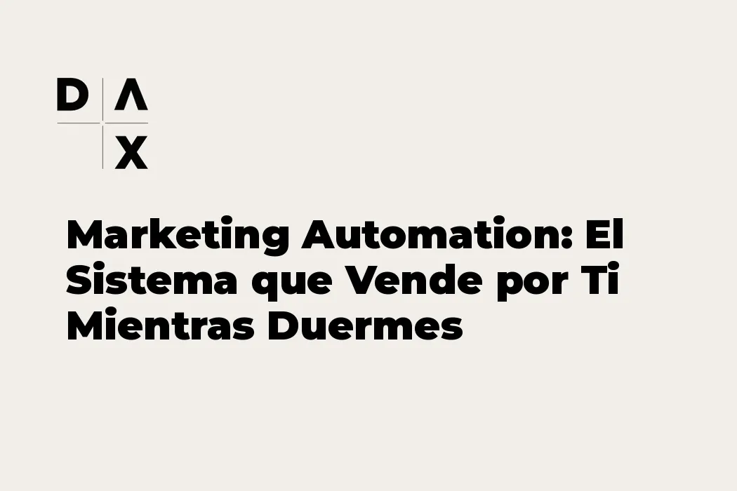 Marketing Automation: El Sistema que Vende por Ti Mientras Duermes