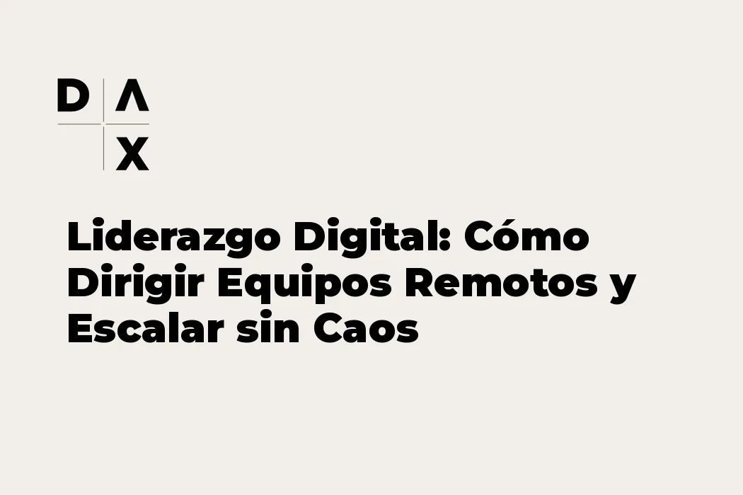 Liderazgo Digital: Cómo Dirigir Equipos Remotos y Escalar sin Caos