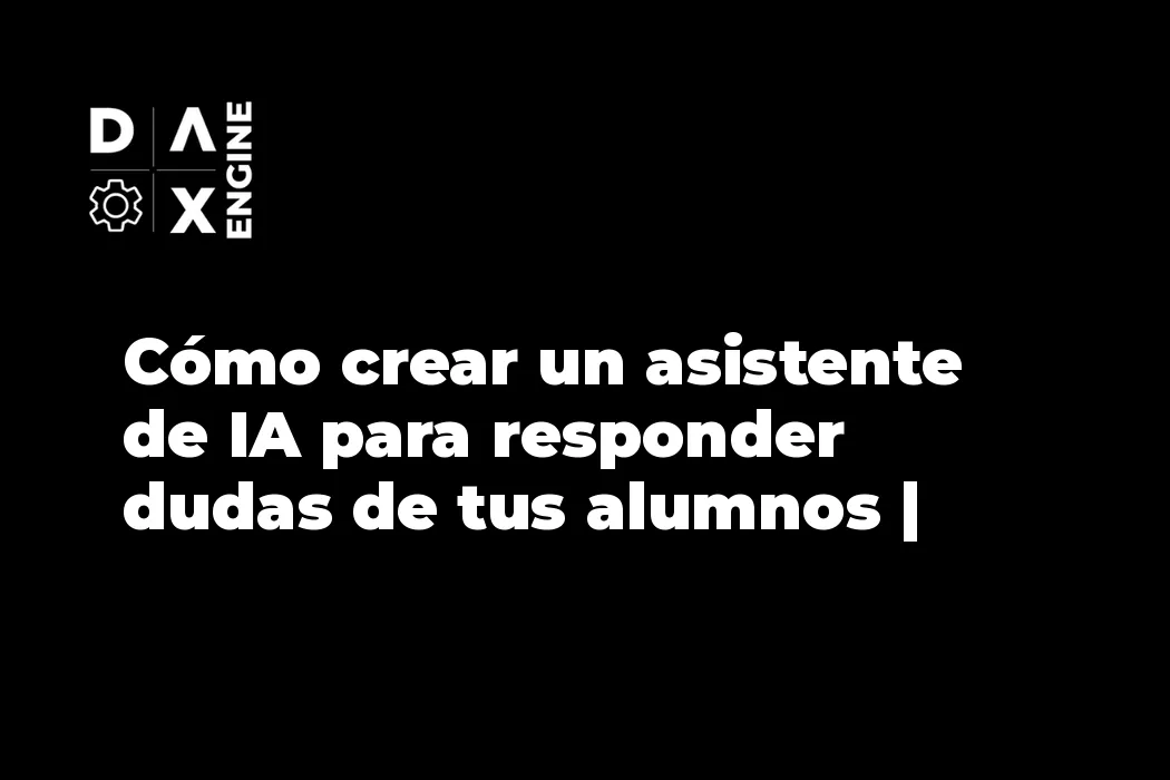 Cómo crear un asistente de IA para responder dudas de tus alumnos | DAX Engine