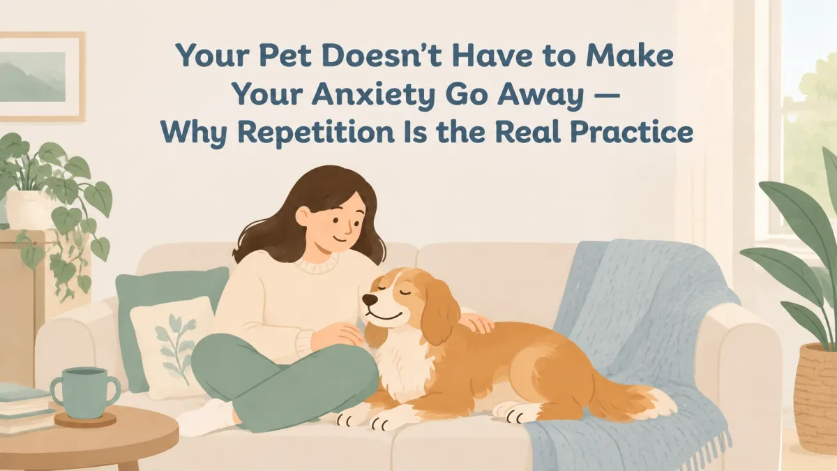 Pets and Anxiety: Why Repetition Is the Real Practice